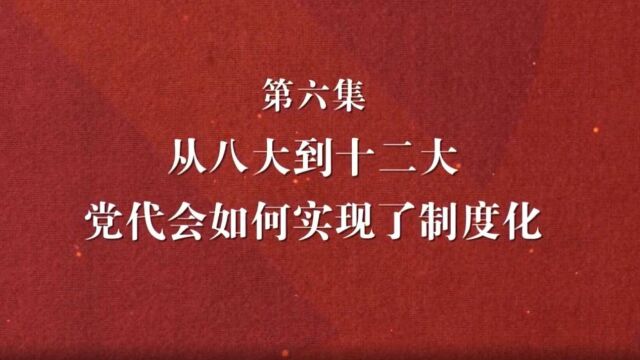 理论季评第四季|解码党代会⑥从八大到十二大,党代会如何实现了制度化?