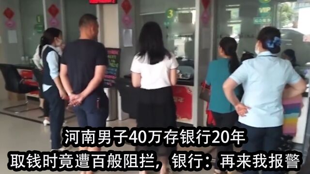 河南男子40万存银行20年,取钱时竟被多次阻拦,银行:再来我报警