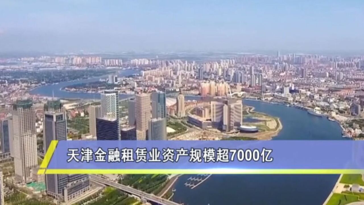 资产规模超7000亿元!天津金融租赁业务领跑全国!