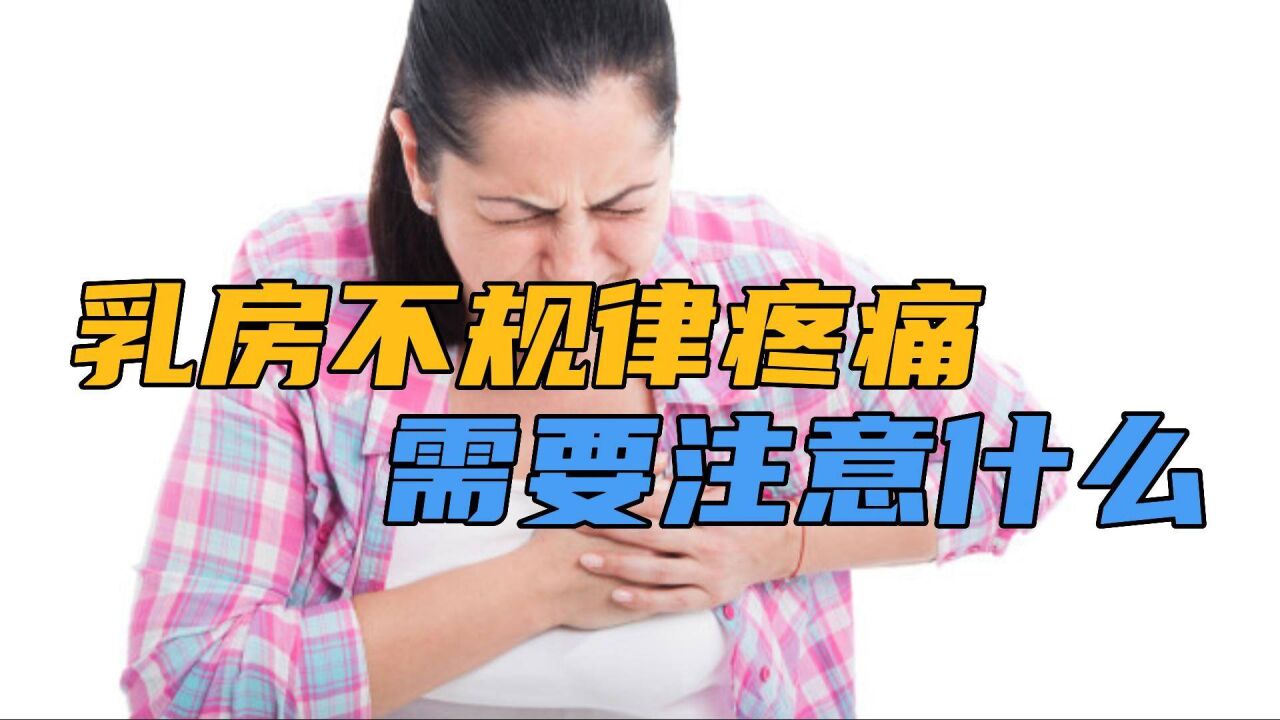 乳房不规律疼痛什么原因?需要注意什么?