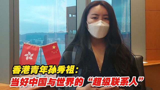 香港青年孙秀祖:当好中国与世界的“超级联系人”