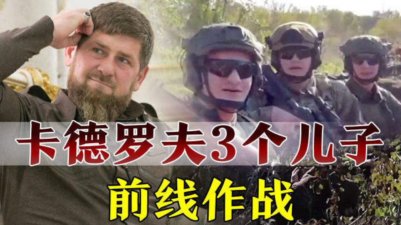 对普京绝对忠诚!卡德罗夫3个儿子参战,乌克兰碰上硬茬了