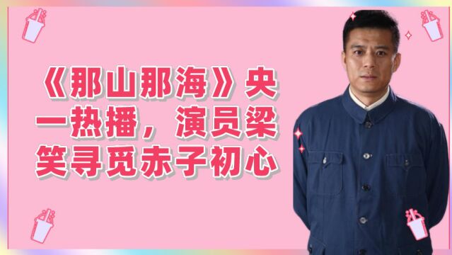 《那山那海》央一热播,演员梁笑寻觅赤子初心