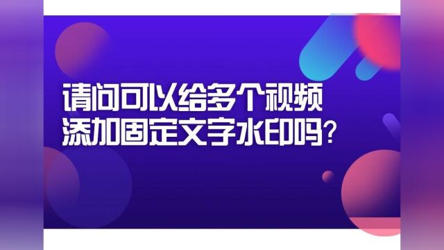 想要给多个视频添加一个固定的文字水印要怎么操作?