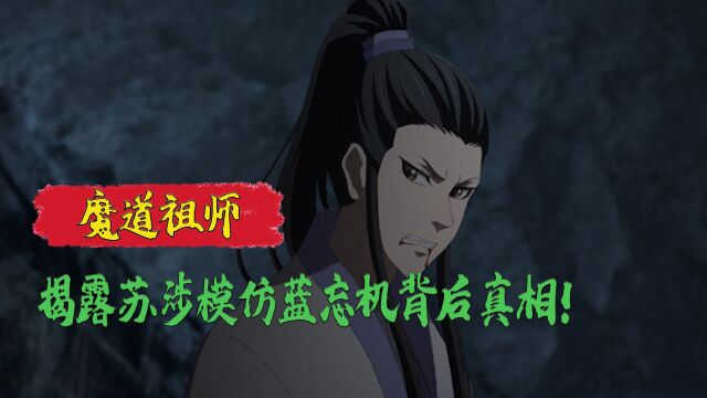 魔道祖师:苏涉为什么会模仿蓝忘机?揭露魔道“学人精”苏涉背后的真相