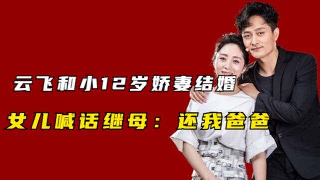 云飞成名后离婚,再娶小12岁娇妻,女儿喊话:把爸爸还给我!