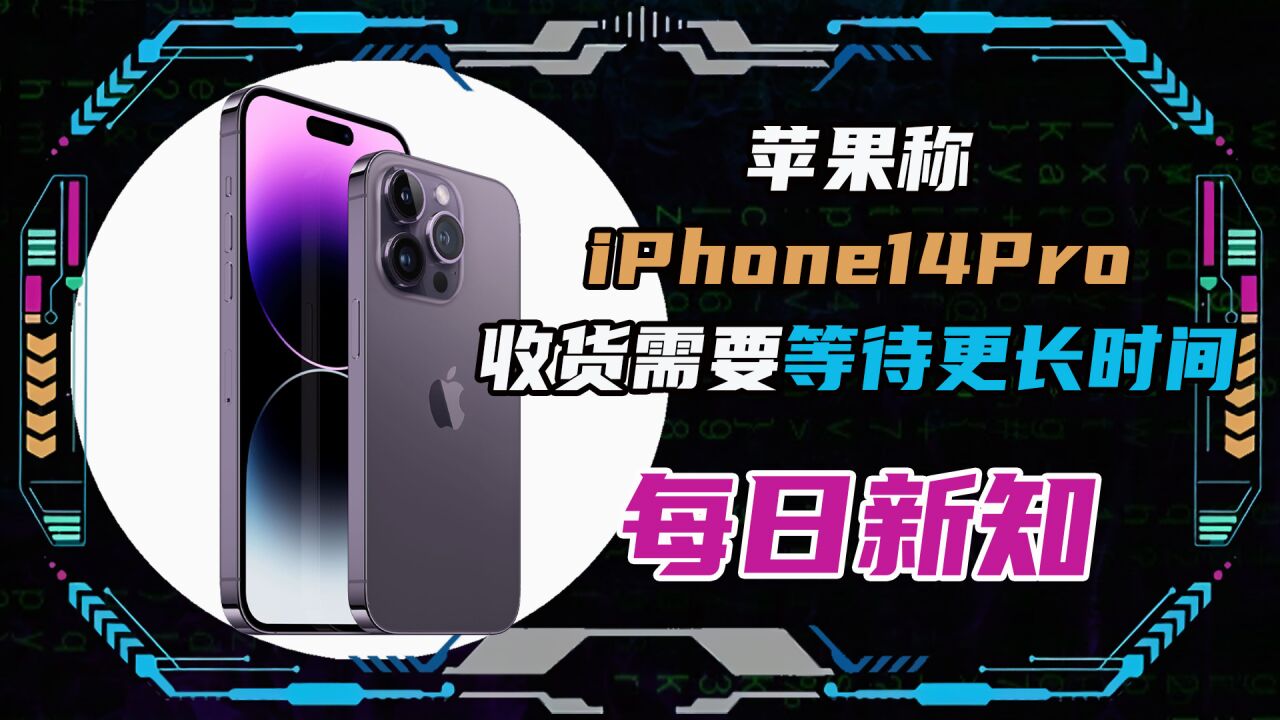 苹果称iPhone14 Pro收货需要等待更长时间!