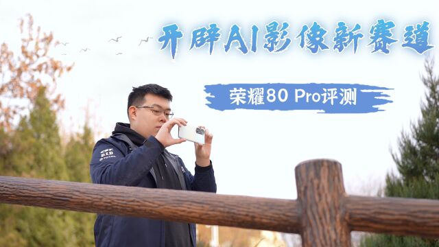 荣耀80 Pro:开辟AI影像新赛道,要做就做最佳数字旗舰