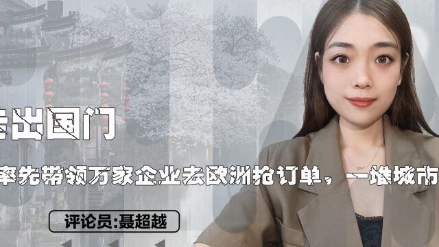 走出国门!浙江率先带领万家企业去欧洲抢订单,一堆城市懵了