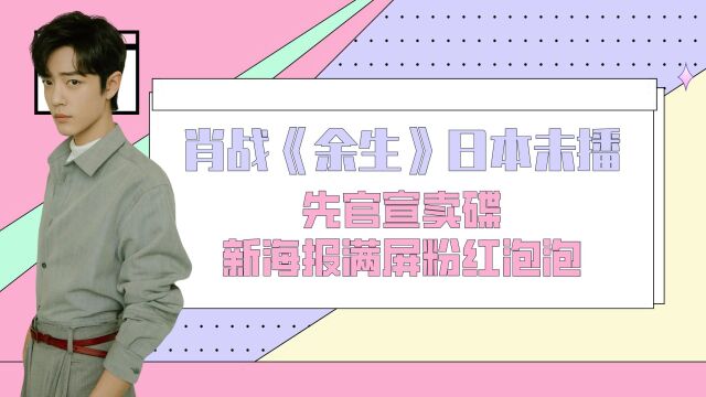 肖战《余生》日本未播先官宣卖碟,新海报满屏粉红泡泡,价格友好