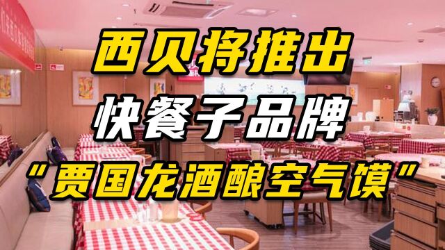 西贝将推出快餐子品牌,“贾国龙酒酿空气馍”!