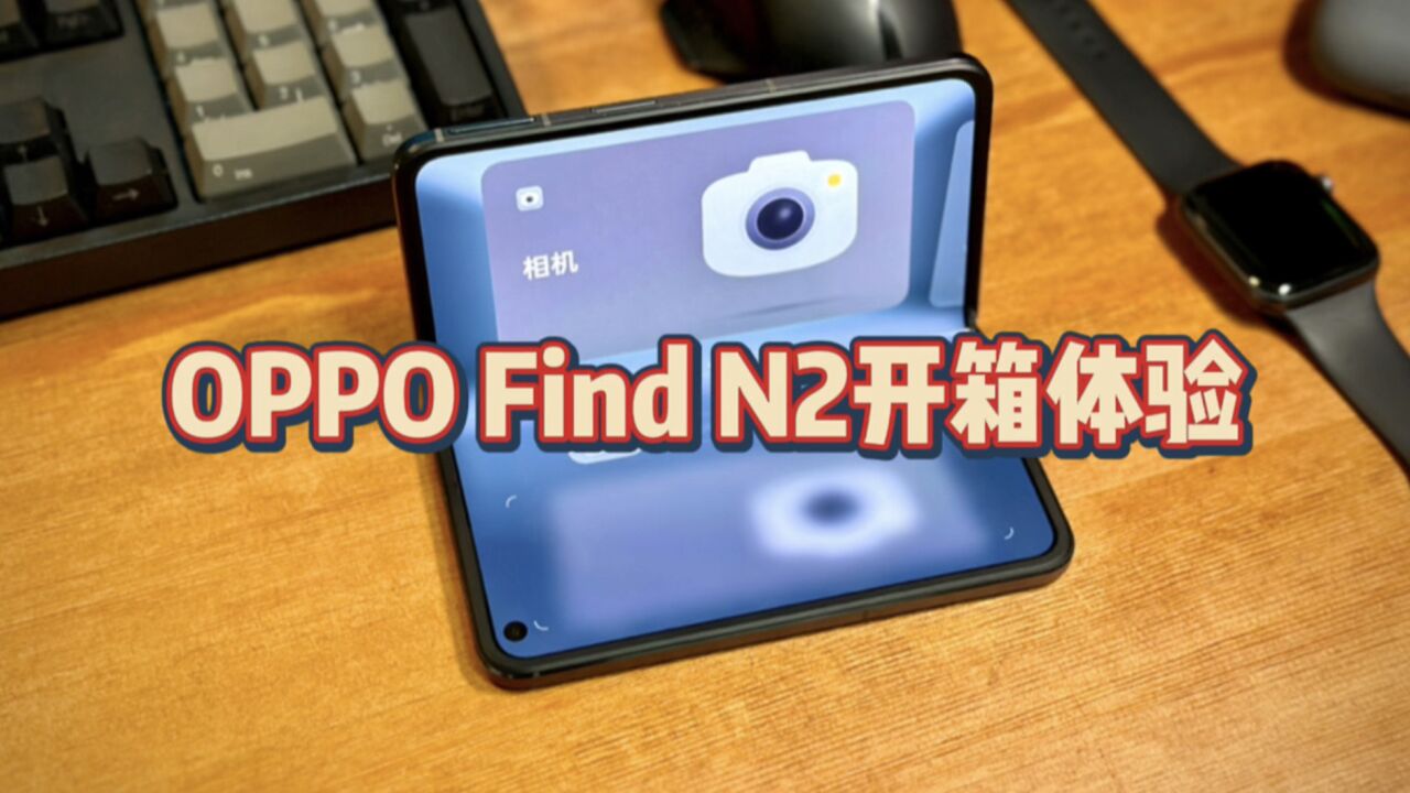 7999元OPPO Find N2折叠屏手机开箱体验,精致小巧,又萌又乖!