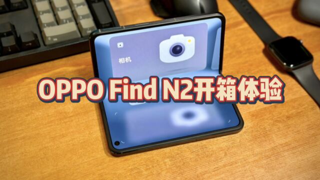 7999元OPPO Find N2折叠屏手机开箱体验,精致小巧,又萌又乖!