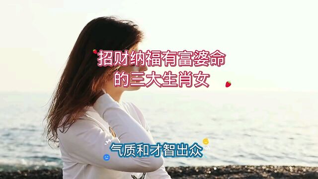 招财纳福有富婆命的三大生肖女