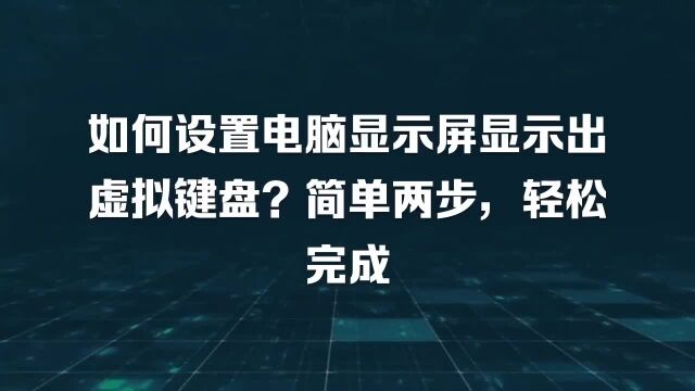 如何设置电脑显示屏显示出虚拟键盘?简单两步,轻松完成