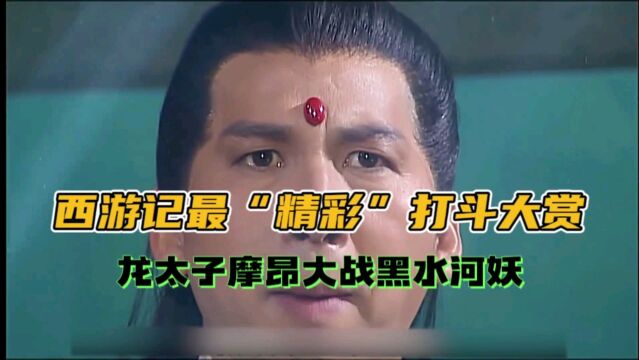 西游记最“精彩”打斗场面,龙太子摩昂大战黑水河妖