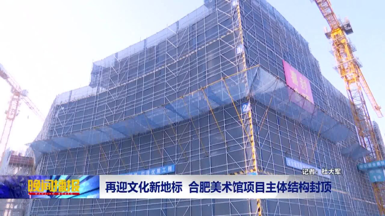 再迎文化新地标 合肥美术馆建设进展顺利