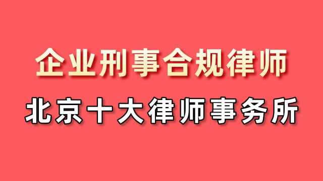 企业刑事合规律师北京十大律师事务所