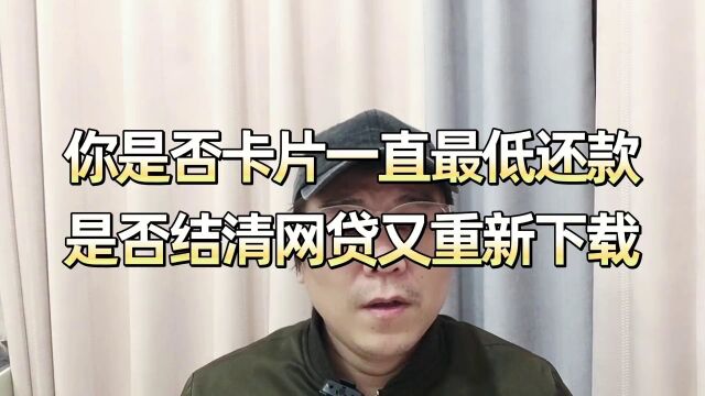 你的卡片是否一直最低还款?是不是结清了网贷又重新下载?