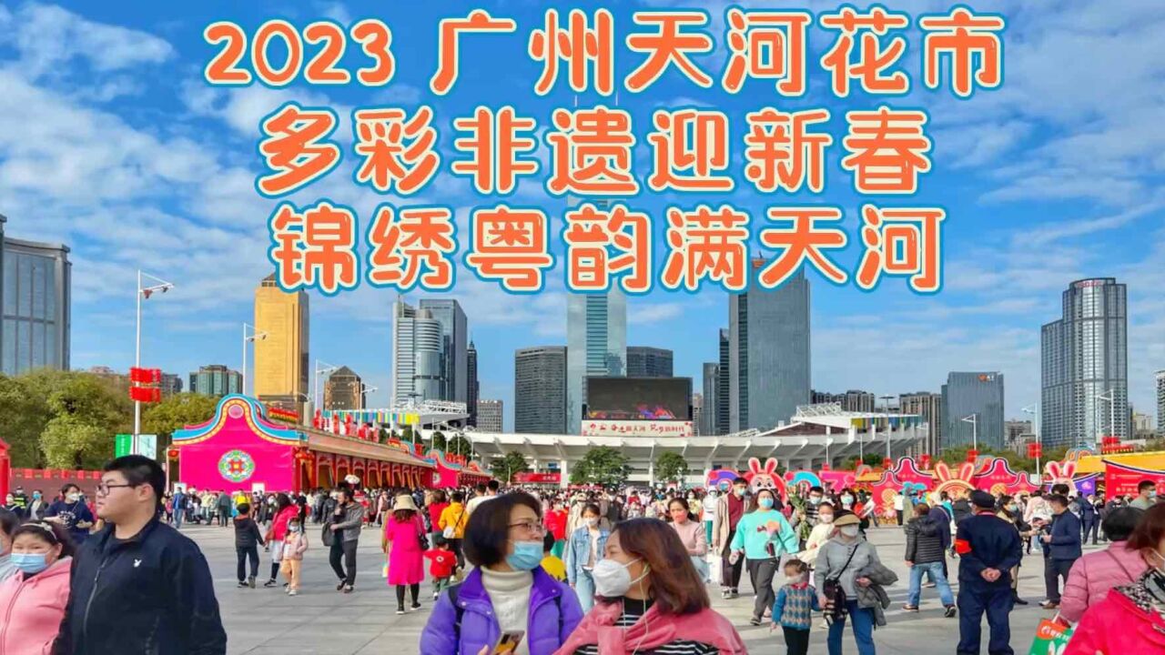 2023 广州天河迎春花市,多彩非遗迎新春,锦绣粤韵满天河