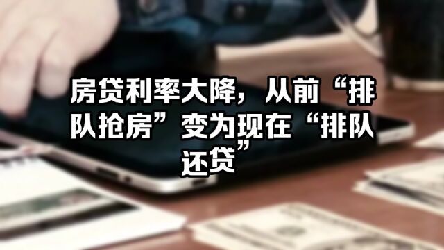 房贷利率大降,从前“排队抢房”变为现在“排队还贷”