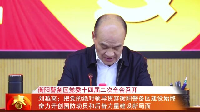 衡阳警备区党委十四届二次全会召开 刘越高:把党的绝对领导贯穿衡阳警备区建设始终 奋力开创国防动员和后备力量建设新局面