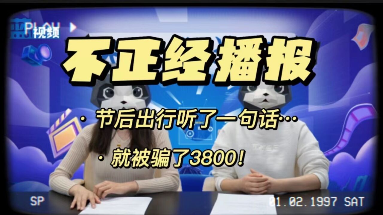 不正经播报|节后出行听了一句话…就被骗了3800!