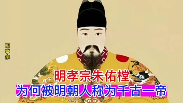 明孝宗朱佑樘,为何被明朝人称为千古一帝?