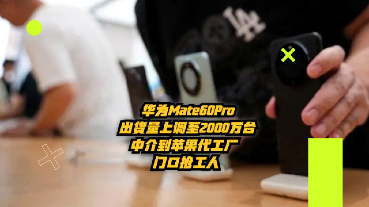 华为Mate60Pro出货量上调至2000万台,中介到苹果代工厂门口抢工