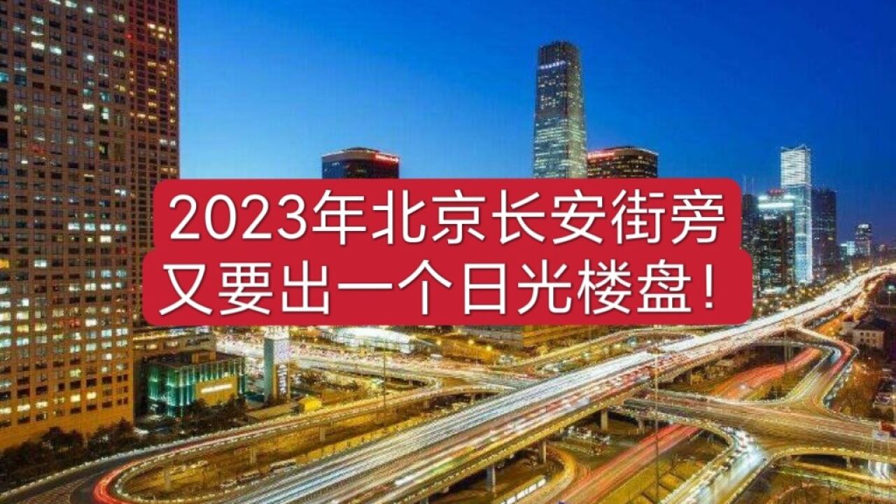 445期|2023年北京长安街旁又要出一个日光楼盘!