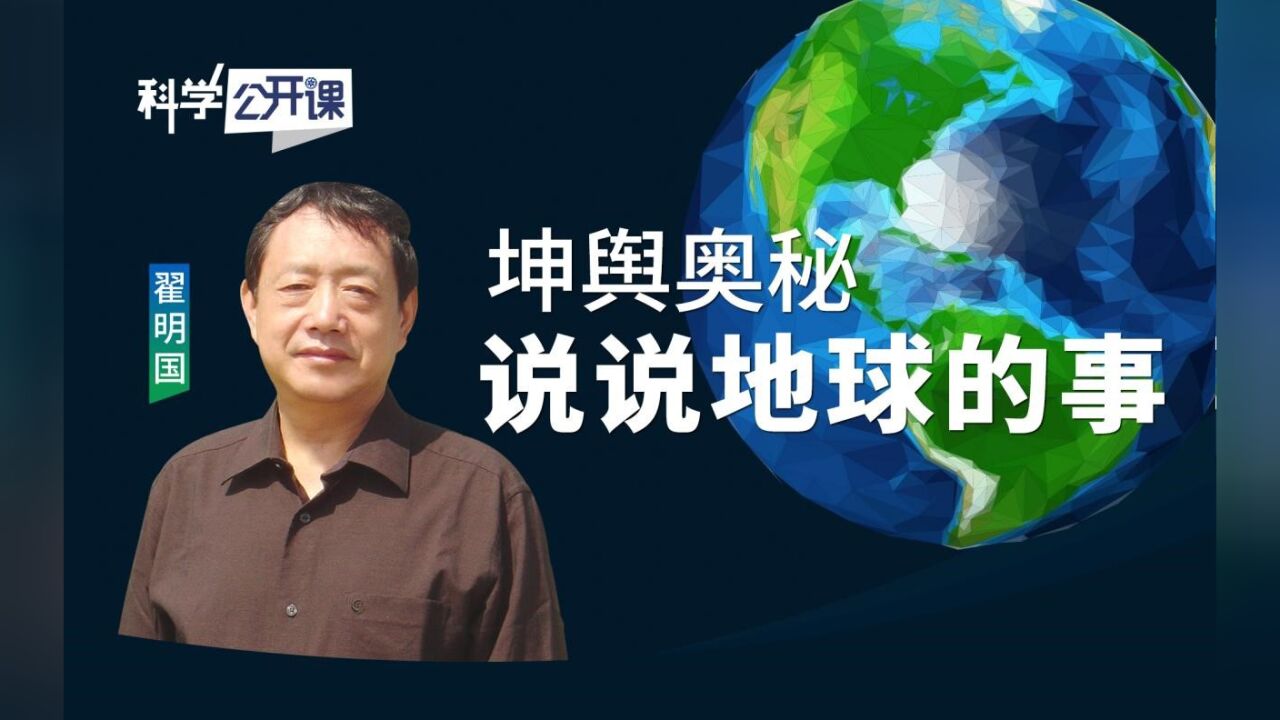 科学公开课|翟明国院士:坤舆奥秘——说说地球的事