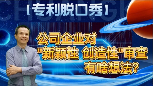 【专利脱口秀02】公司企业对新颖性 创造性审查,有啥想法?