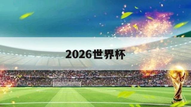 2026年男子世界杯举办城市揭晓:美国、墨西哥、加拿大