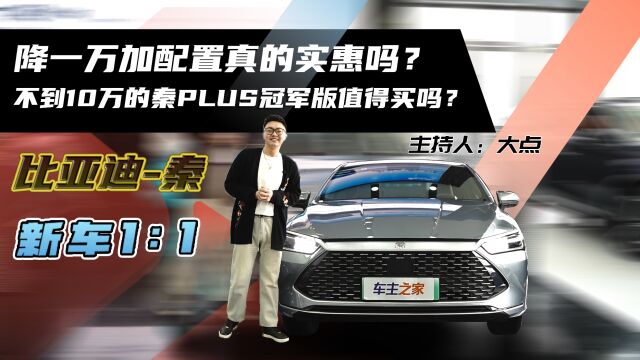 降一万加配置真的实惠吗?不到10万的秦PLUS冠军版值得买吗?