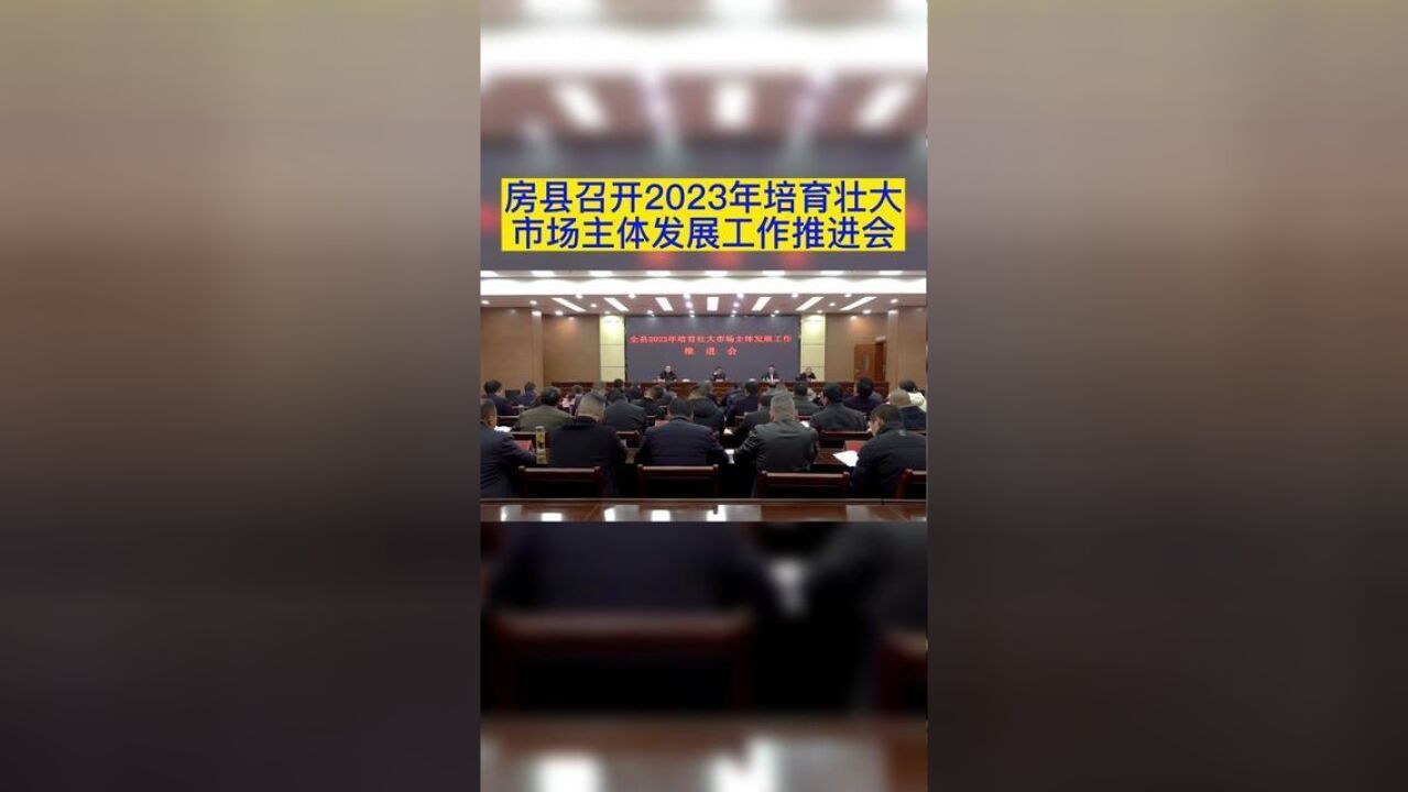 房县召开2023年培育壮大市场主体发展工作推进会.