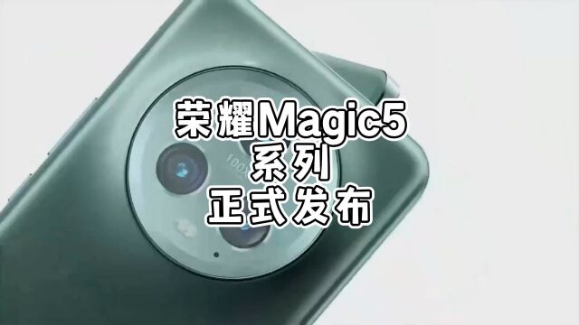 荣耀Magic5系列海外先发,有哪些亮点?外观设计和电池容量亮眼