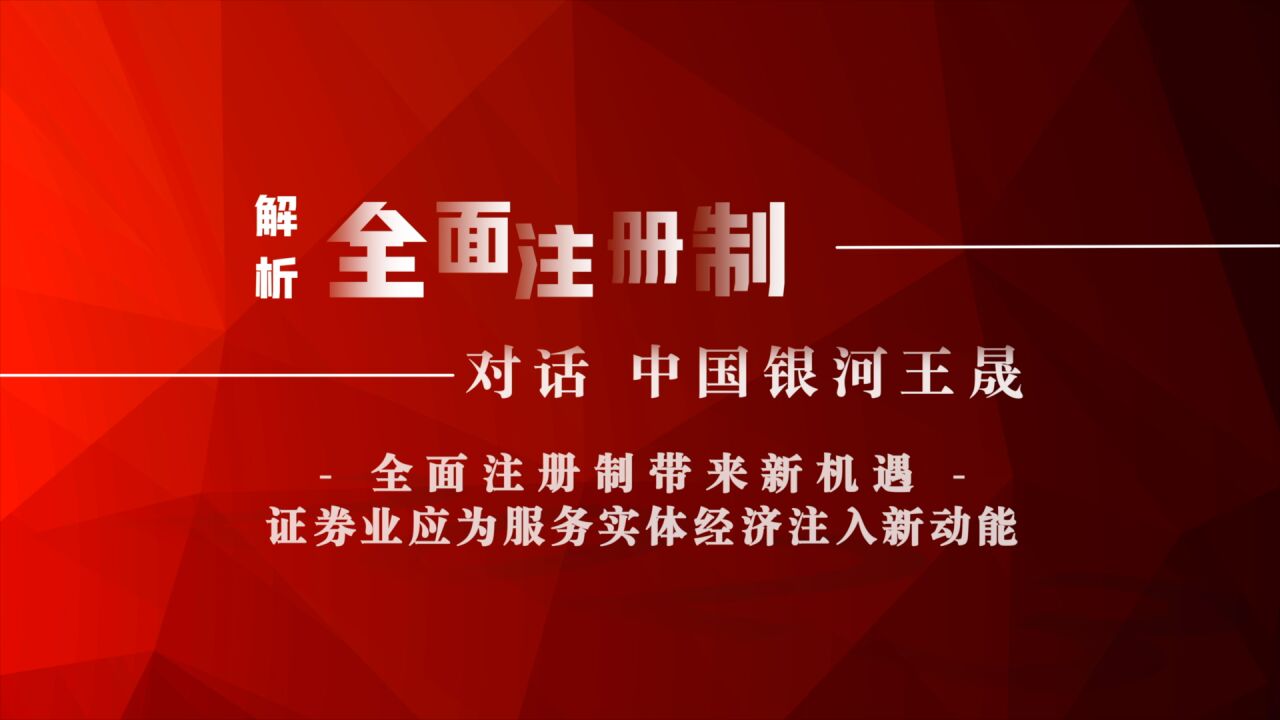 解析全面注册制|对话中国银河王晟:全面注册制带来新机遇 证券业应为服务实体经济注入新动能