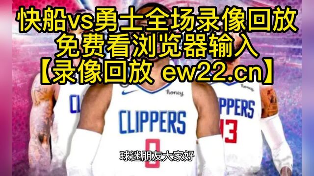 2023NBA高清回放录像:快船vs勇士(高清)中文免费在线观看全程全场录像回放