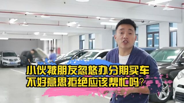 小伙被朋友忽悠办分期买车,不好意思拒绝就应该帮忙吗?