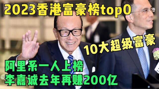 2023年香港十大巨富,财富总和近2000亿美元,李嘉诚再创新高