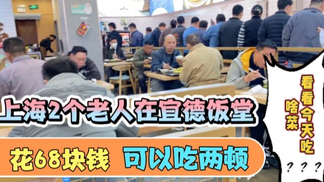 上海2个老人在宜德饭堂吃饭,花68块钱可以吃2顿,看看今天吃啥菜