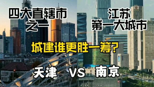 四大直辖市之一天津与江苏第一大城市南京,城建谁更胜一筹?