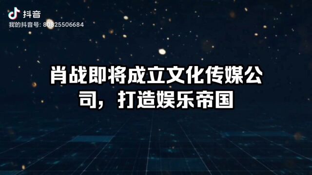 肖战即将成立公司,打造文化娱乐帝国.