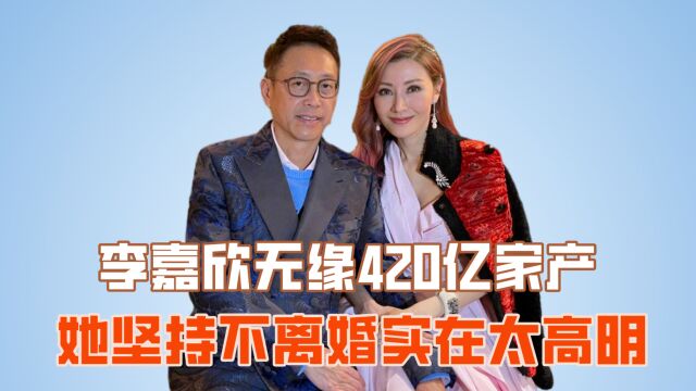 李嘉欣无缘420亿家产,她坚持不离婚实在太高明