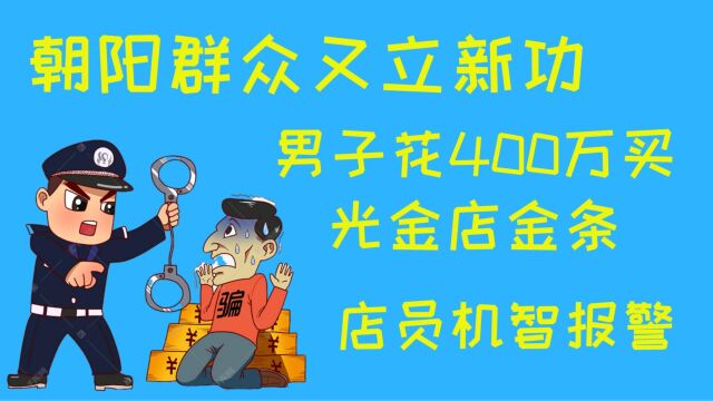 男子花400万买光金店金条,店员机智报警,朝阳群众又立新功