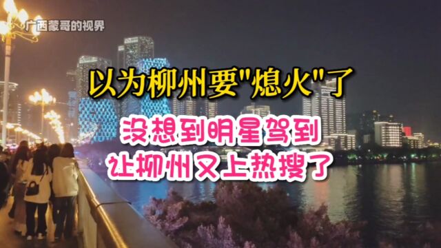 以为柳州要＂熄火＂了,没想到明星驾到,让柳州又上热搜了!