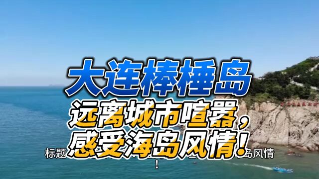 大连棒棰岛:远离城市喧嚣,感受海岛风情!