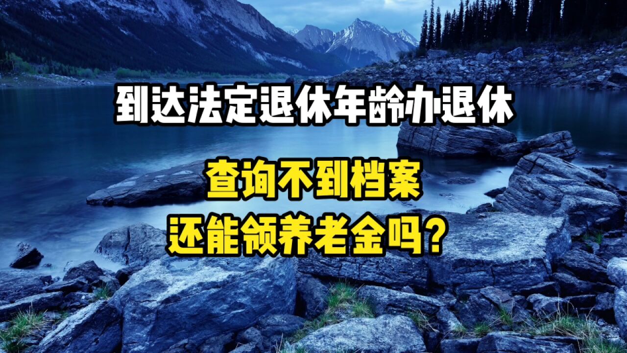 到达法定退休年龄办理退休,查询不到档案还能领取养老金吗?