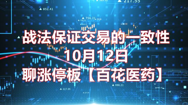 战法保证交易的一致性,10月12日聊涨停板【百花医药】