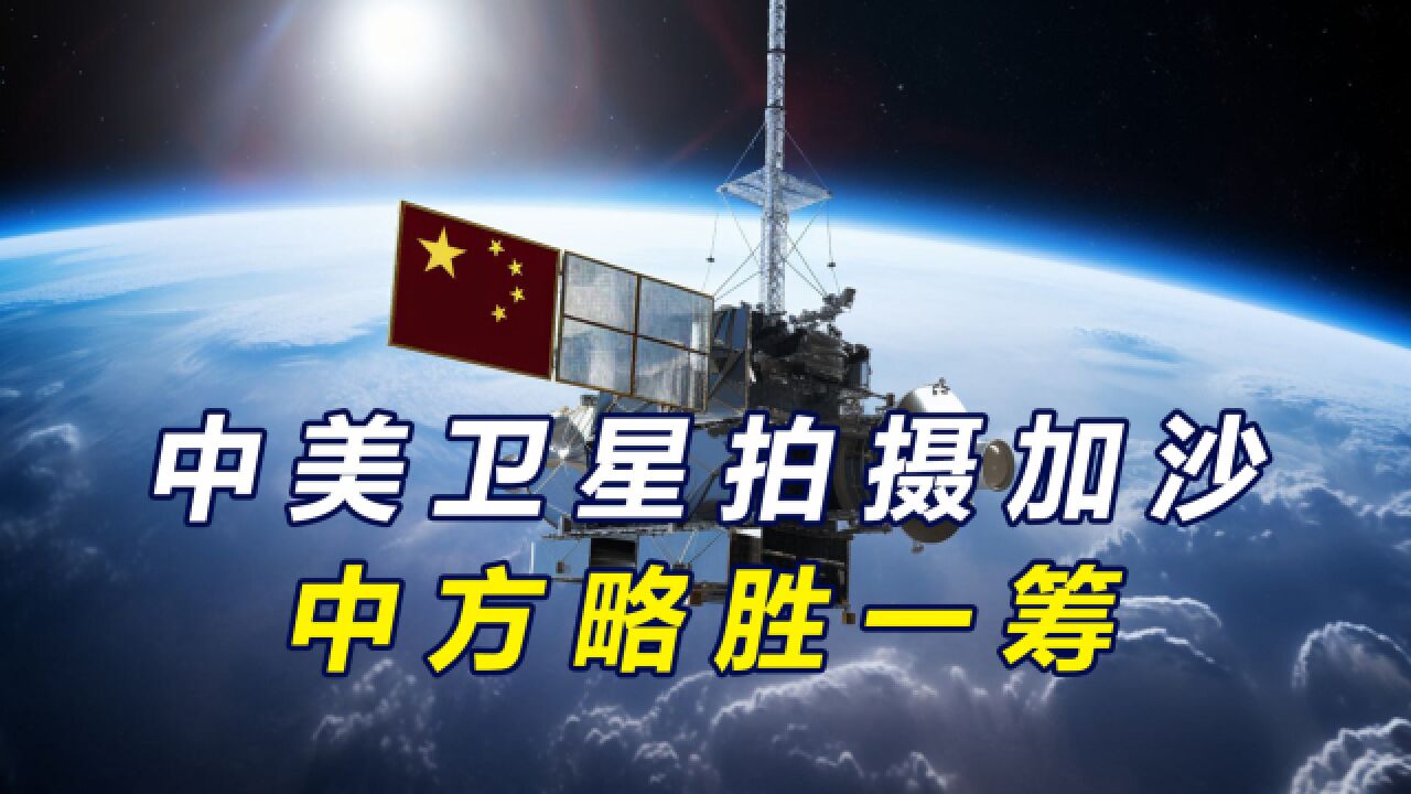 中美卫星拍摄加沙地带,中国照片看清树木,美国照片显得模糊